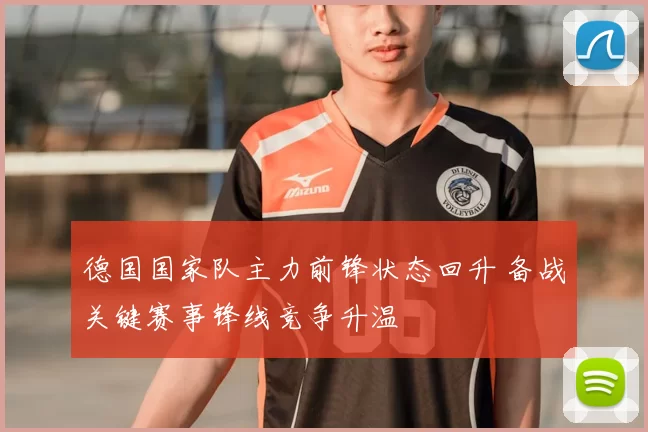 德国国家队主力前锋状态回升 备战关键赛事锋线竞争升温