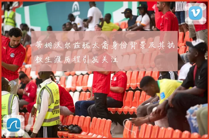 蒂姆沃尔兹犹太裔身份背景及其执教生涯历程引发关注