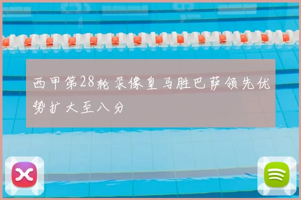 西甲第28轮录像皇马胜巴萨领先优势扩大至八分