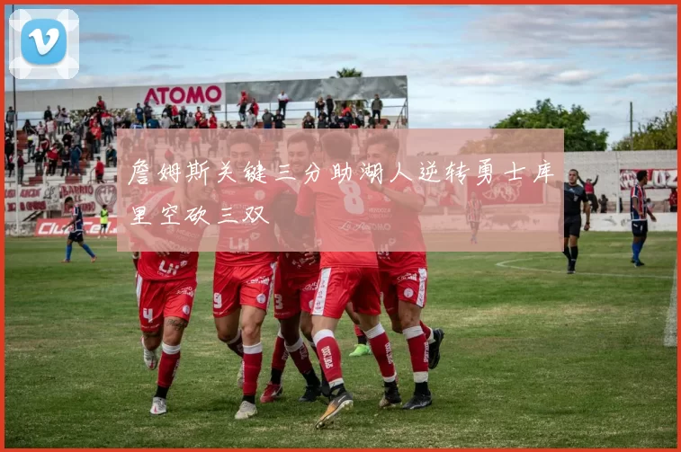 詹姆斯关键三分助湖人逆转勇士库里空砍三双