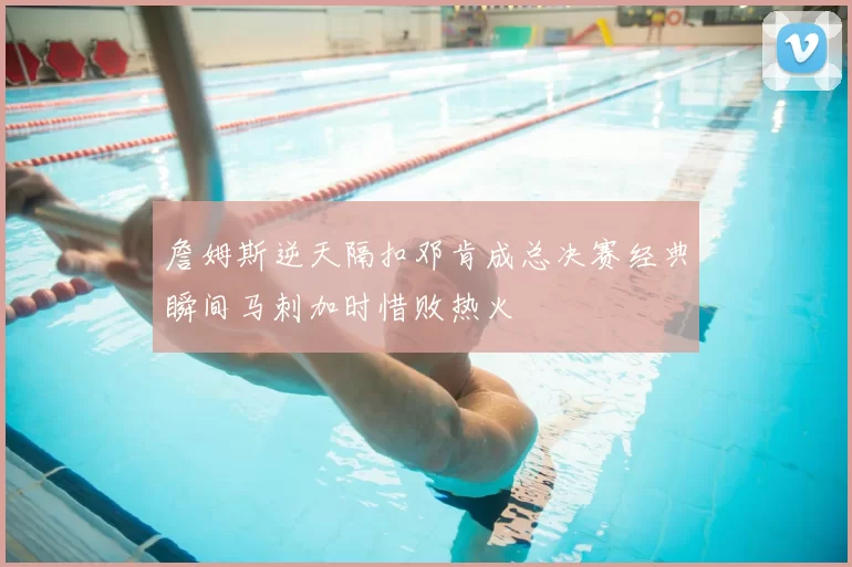 詹姆斯逆天隔扣邓肯成总决赛经典瞬间马刺加时惜败热火