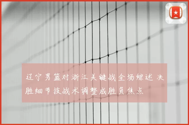 辽宁男篮对浙江关键战全场综述 决胜细节技战术调整成胜负焦点