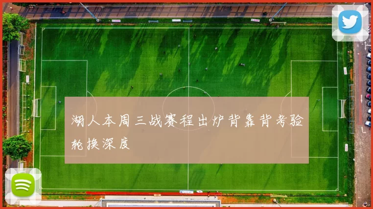 湖人本周三战赛程出炉背靠背考验轮换深度