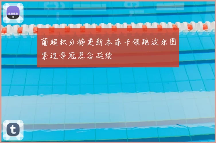 葡超积分榜更新本菲卡领跑波尔图紧追争冠悬念延续