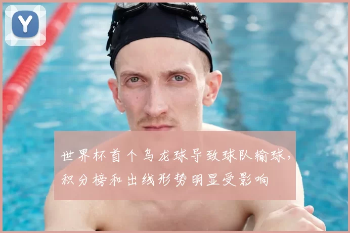 世界杯首个乌龙球导致球队输球，积分榜和出线形势明显受影响