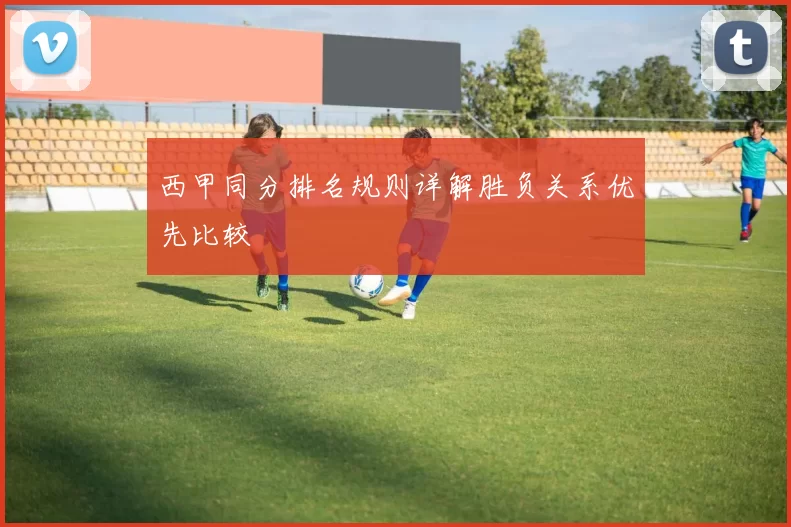 西甲同分排名规则详解胜负关系优先比较