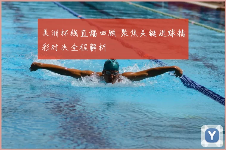 美洲杯线直播回顾 聚焦关键进球精彩对决全程解析