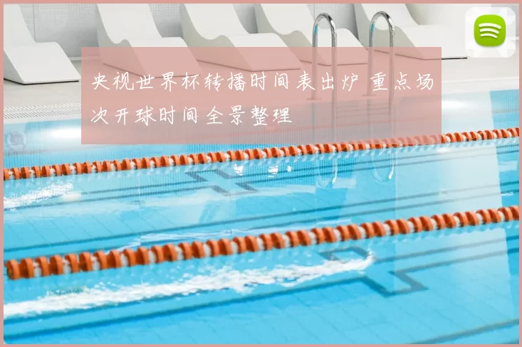 央视世界杯转播时间表出炉 重点场次开球时间全景整理