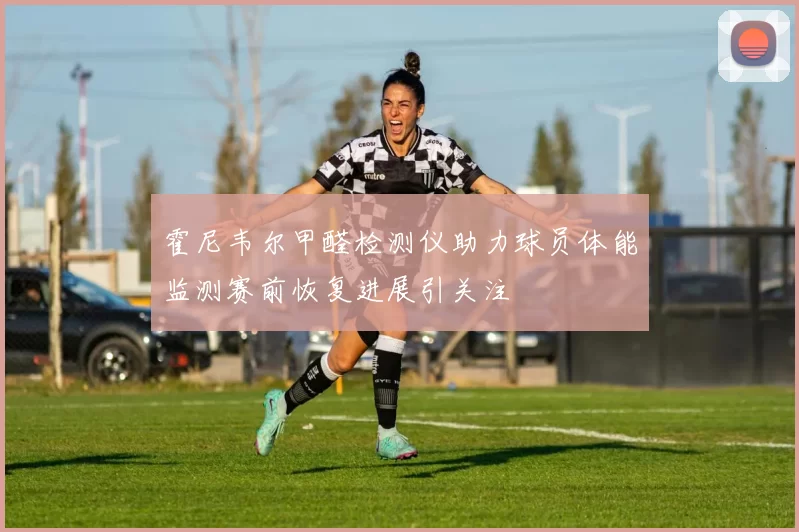 霍尼韦尔甲醛检测仪助力球员体能监测赛前恢复进展引关注