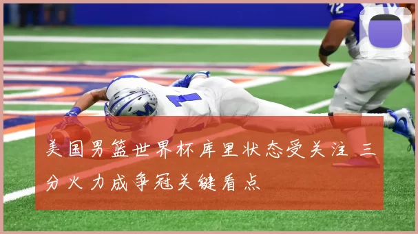 美国男篮世界杯库里状态受关注 三分火力成争冠关键看点