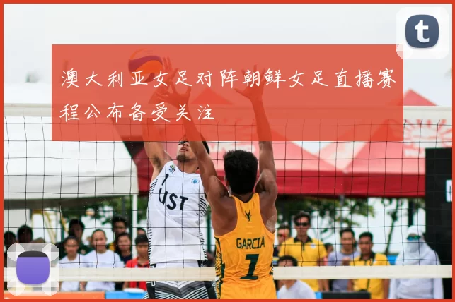 澳大利亚女足对阵朝鲜女足直播赛程公布备受关注