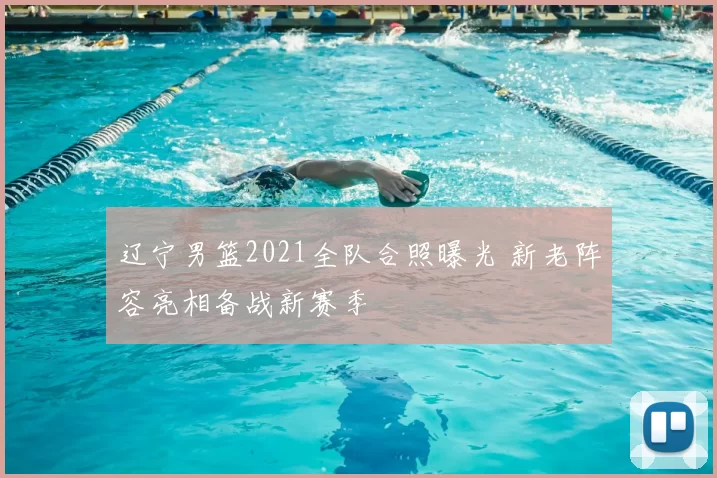 辽宁男篮2021全队合照曝光 新老阵容亮相备战新赛季