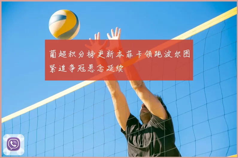 葡超积分榜更新本菲卡领跑波尔图紧追争冠悬念延续