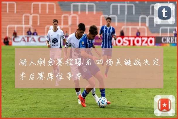 湖人剩余赛程曝光 四场关键战决定季后赛席位争夺