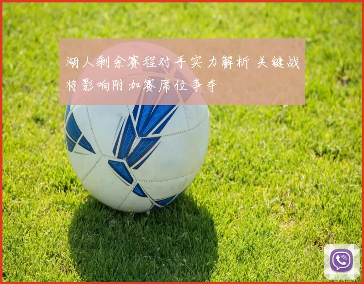 湖人剩余赛程对手实力解析 关键战将影响附加赛席位争夺