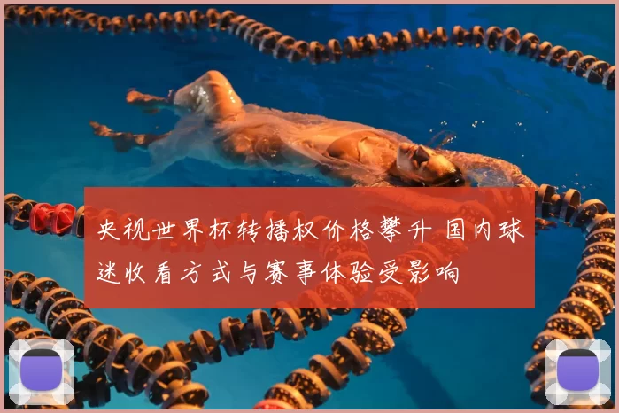 央视世界杯转播权价格攀升 国内球迷收看方式与赛事体验受影响