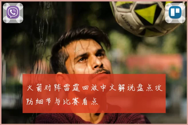 火箭对阵雷霆回放中文解说盘点攻防细节与比赛看点