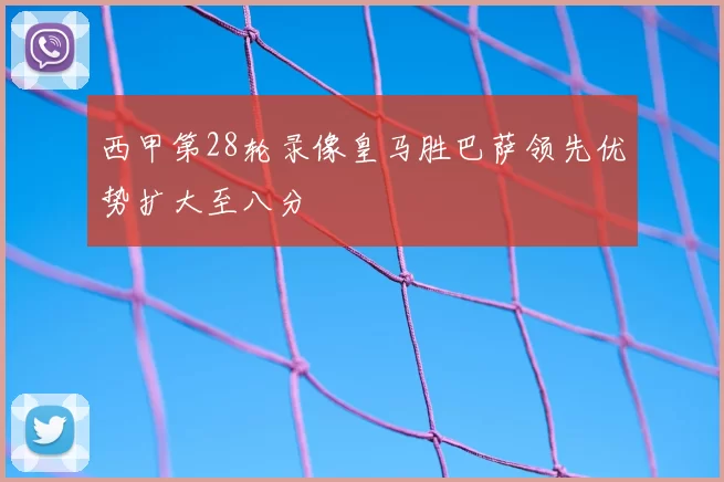 西甲第28轮录像皇马胜巴萨领先优势扩大至八分