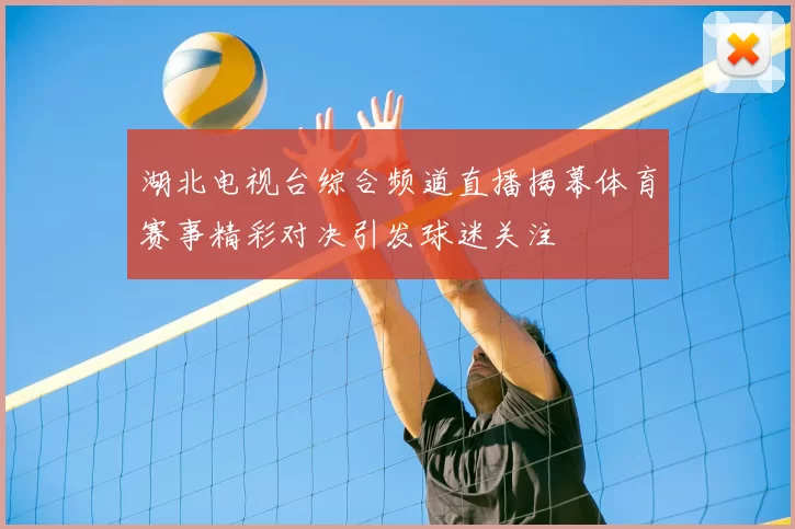 湖北电视台综合频道直播揭幕体育赛事精彩对决引发球迷关注