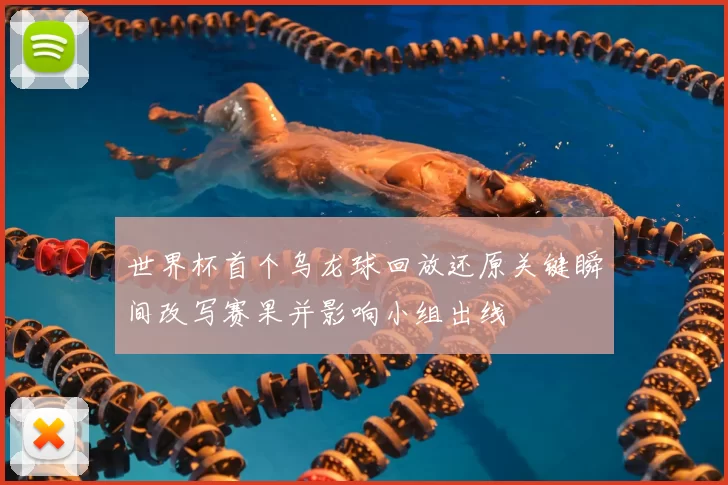 世界杯首个乌龙球回放还原关键瞬间改写赛果并影响小组出线