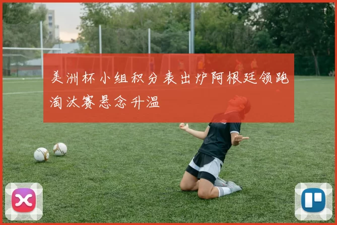 美洲杯小组积分表出炉阿根廷领跑淘汰赛悬念升温