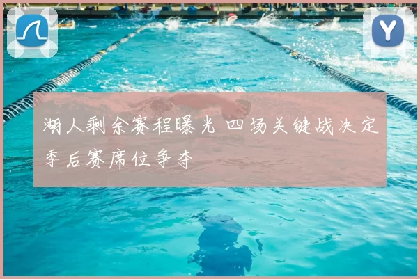 湖人剩余赛程曝光 四场关键战决定季后赛席位争夺