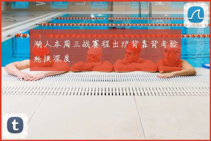 湖人本周三战赛程出炉背靠背考验轮换深度