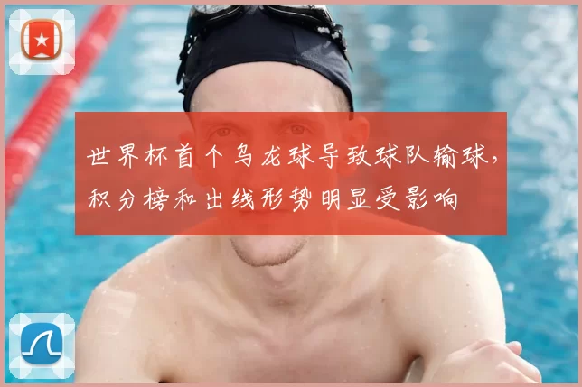 世界杯首个乌龙球导致球队输球，积分榜和出线形势明显受影响