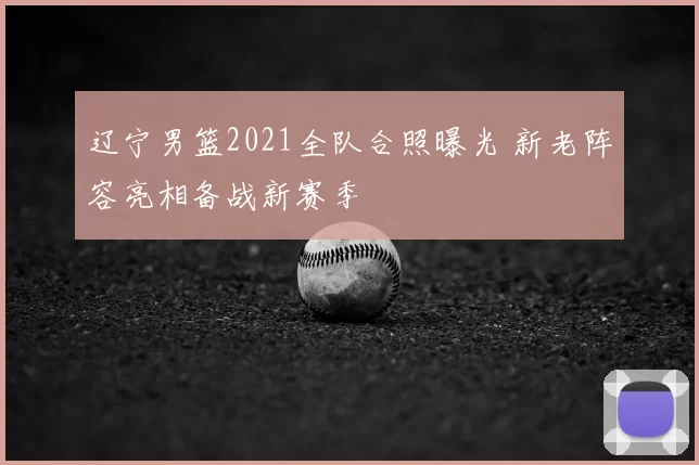 辽宁男篮2021全队合照曝光 新老阵容亮相备战新赛季