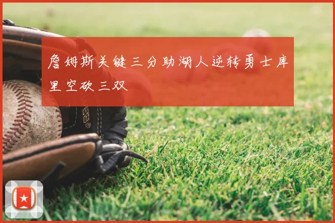 詹姆斯关键三分助湖人逆转勇士库里空砍三双