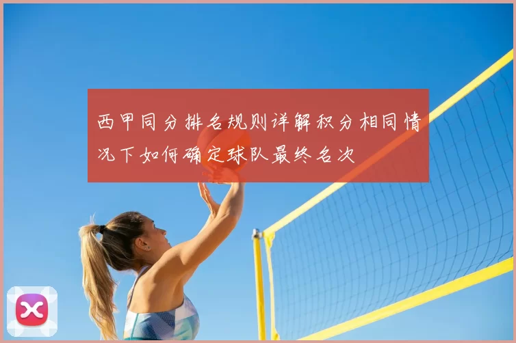 西甲同分排名规则详解积分相同情况下如何确定球队最终名次