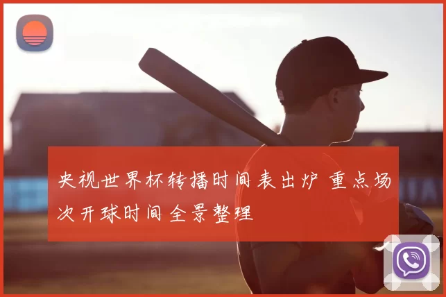 央视世界杯转播时间表出炉 重点场次开球时间全景整理